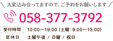 大変混み合っておりますので、ご予約をお願いします。058-377-3792 受付時間 9:00～17:00（土曜：9:00～13:00）　定休日：土曜午後／日曜／祝日